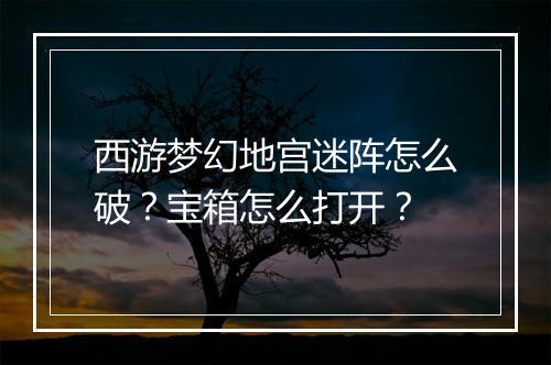 西游梦幻地宫迷阵怎么破?宝箱怎么打开?