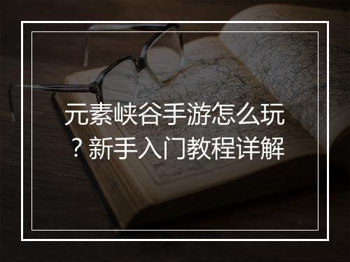 元素峡谷手游怎么玩?新手入门教程详解