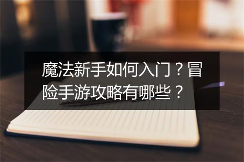 魔法新手如何入门?冒险手游攻略有哪些?
