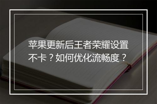 苹果更新后王者荣耀设置不卡？如何优化流畅度？
