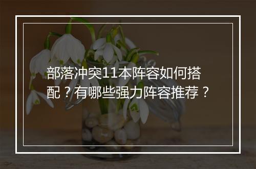 部落冲突11本阵容如何搭配?有哪些强力阵容推荐?