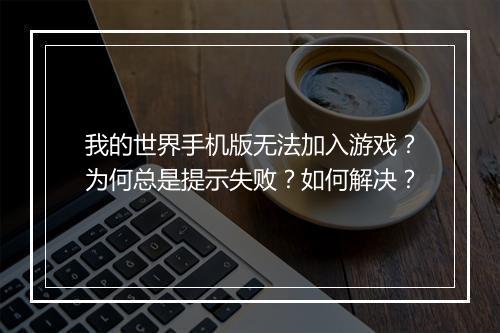 我的世界手机版无法加入游戏？为何总是提示失败？如何解决？