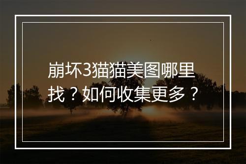 崩坏3猫猫美图哪里找?如何收集更多?