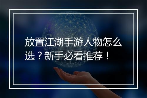 放置江湖手游人物怎么选?新手必看推荐!