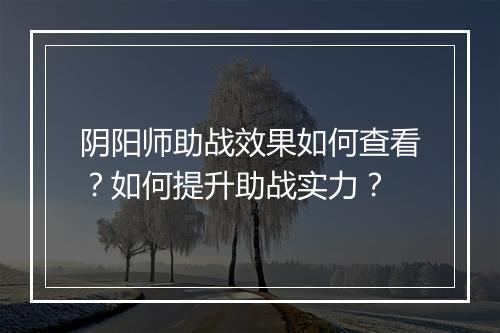 阴阳师助战效果如何查看?如何提升助战实力?