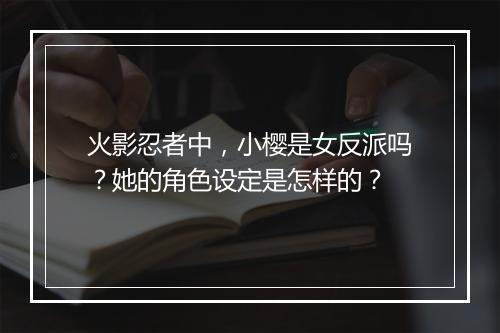 火影忍者中，小樱是女反派吗？她的角色设定是怎样的？