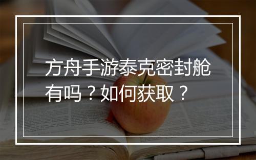 方舟手游泰克密封舱有吗?如何获取?