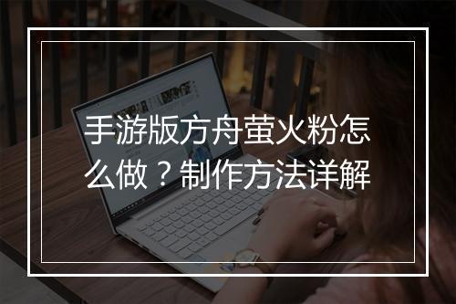 手游版方舟萤火粉怎么做？制作方法详解