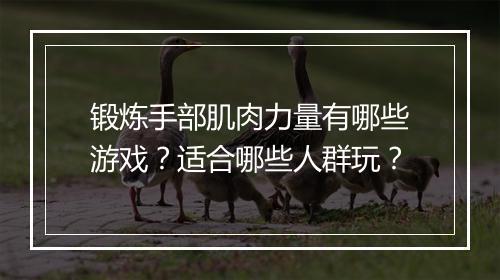 锻炼手部肌肉力量有哪些游戏?适合哪些人群玩?