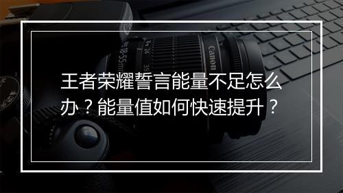 王者荣耀誓言能量不足怎么办?能量值如何快速提升?