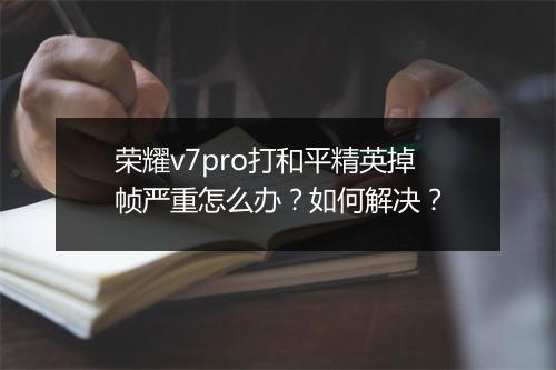 荣耀v7pro打和平精英掉帧严重怎么办?如何解决?