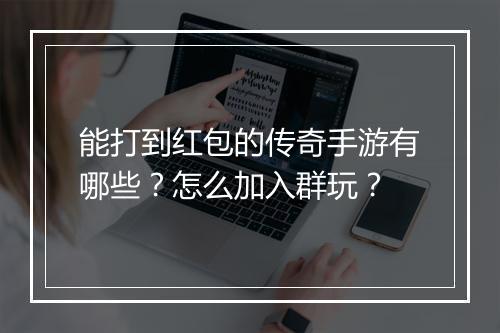 能打到红包的传奇手游有哪些？怎么加入群玩？