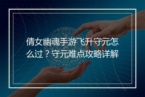 倩女幽魂手游飞升守元怎么过?守元难点攻略详解