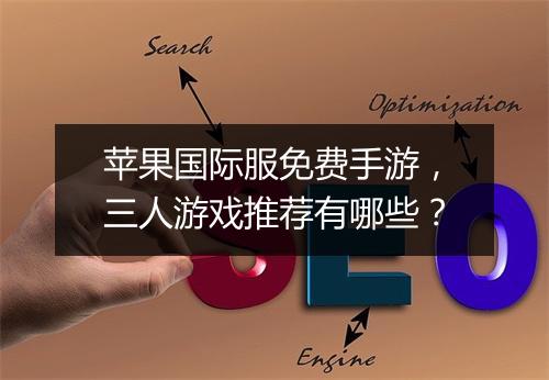 苹果国际服免费手游，三人游戏推荐有哪些？