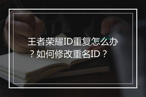王者荣耀ID重复怎么办？如何修改重名ID？