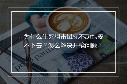 为什么生死狙击鼠标不动也按不下去？怎么解决开枪问题？
