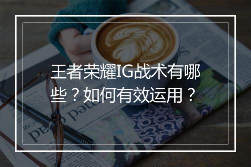 王者荣耀IG战术有哪些？如何有效运用？