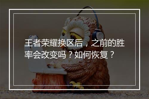 王者荣耀换区后,之前的胜率会改变吗?如何恢复?
