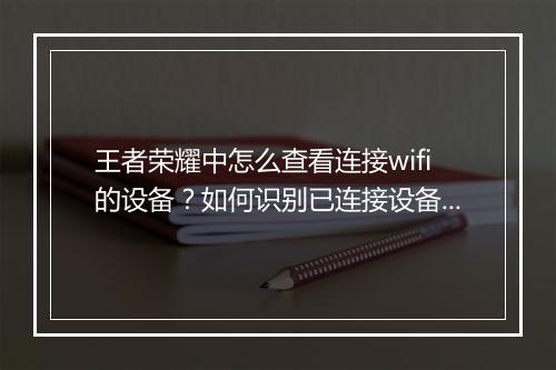 王者荣耀中怎么查看连接wifi的设备？如何识别已连接设备？
