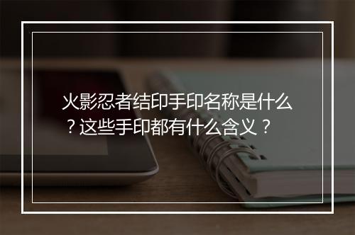 火影忍者结印手印名称是什么?这些手印都有什么含义?