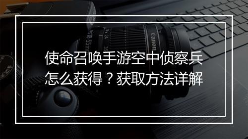 使命召唤手游空中侦察兵怎么获得？获取方法详解