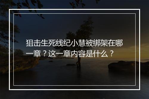 狙击生死线纪小慧被绑架在哪一章?这一章内容是什么?