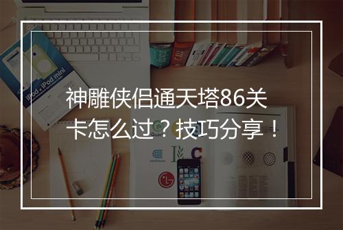 神雕侠侣通天塔86关卡怎么过?技巧分享!