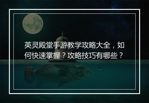 英灵殿堂手游教学攻略大全,如何快速掌握?攻略技巧有哪些?