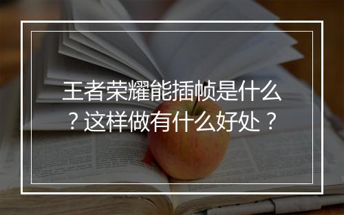 王者荣耀能插帧是什么？这样做有什么好处？