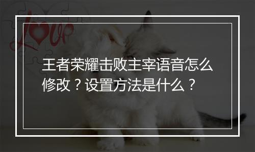 王者荣耀击败主宰语音怎么修改？设置方法是什么？