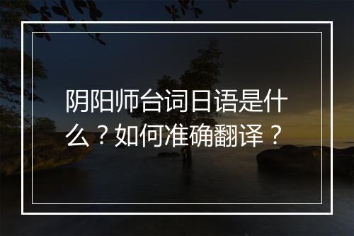阴阳师台词日语是什么?如何准确翻译?