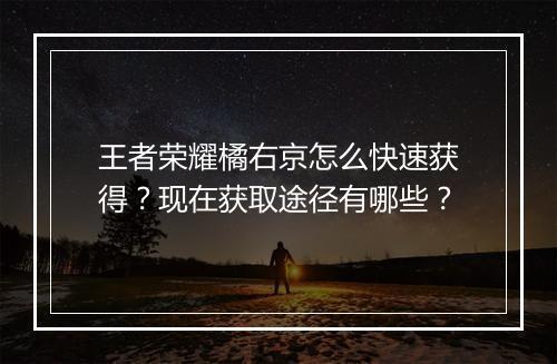 王者荣耀橘右京怎么快速获得？现在获取途径有哪些？