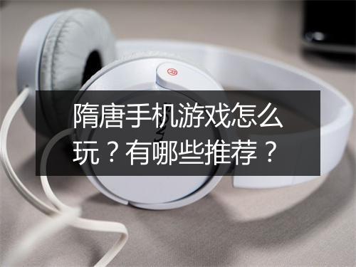 隋唐手机游戏怎么玩？有哪些推荐？