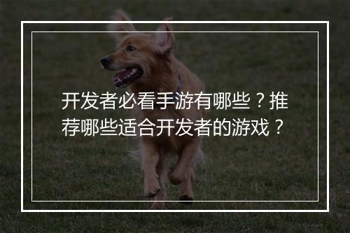 开发者必看手游有哪些?推荐哪些适合开发者的游戏?