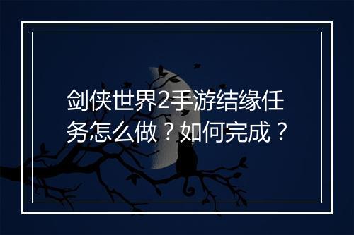 剑侠世界2手游结缘任务怎么做？如何完成？