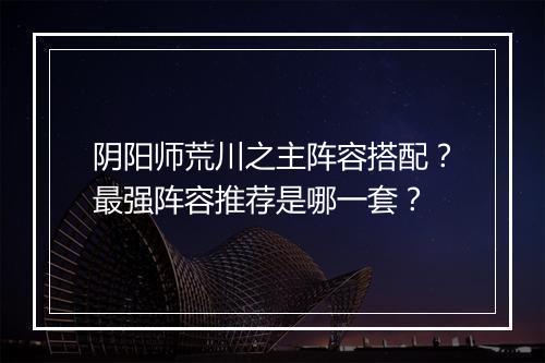 阴阳师荒川之主阵容搭配？最强阵容推荐是哪一套？