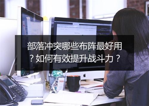 部落冲突哪些布阵最好用？如何有效提升战斗力？