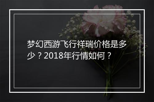 梦幻西游飞行祥瑞价格是多少?2018年行情如何?