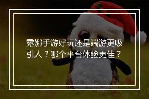 露娜手游好玩还是端游更吸引人?哪个平台体验更佳?