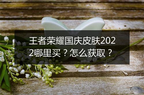 王者荣耀国庆皮肤2022哪里买?怎么获取?