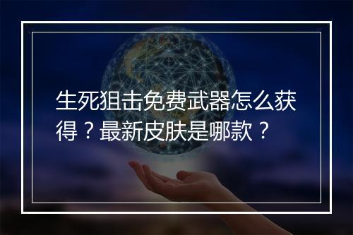 生死狙击免费武器怎么获得？最新皮肤是哪款？