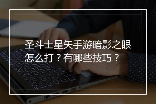 圣斗士星矢手游暗影之眼怎么打？有哪些技巧？