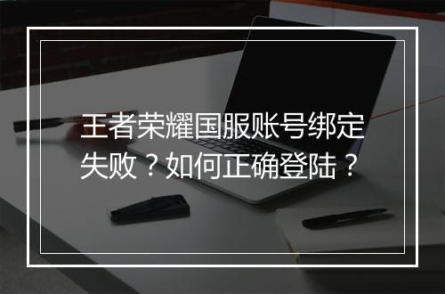 王者荣耀国服账号绑定失败?如何正确登陆?