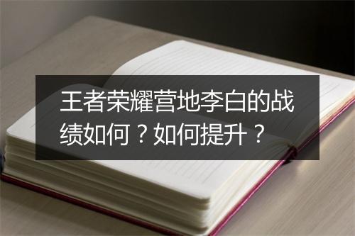 王者荣耀营地李白的战绩如何?如何提升?