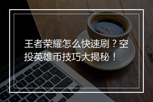 王者荣耀怎么快速刷？空投英雄币技巧大揭秘！