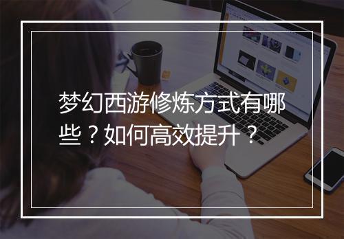 梦幻西游修炼方式有哪些？如何高效提升？
