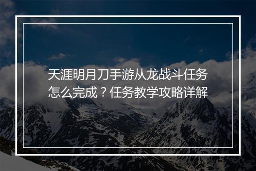 天涯明月刀手游从龙战斗任务怎么完成？任务教学攻略详解