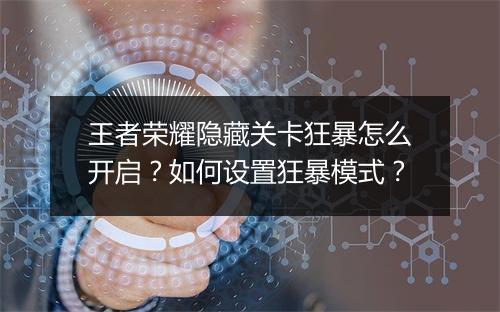 王者荣耀隐藏关卡狂暴怎么开启?如何设置狂暴模式?