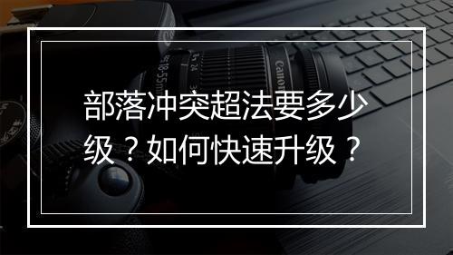 部落冲突超法要多少级?如何快速升级?