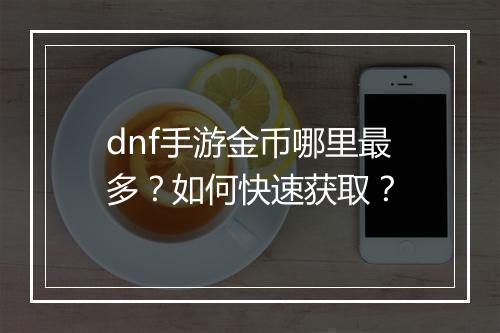 dnf手游金币哪里最多?如何快速获取?